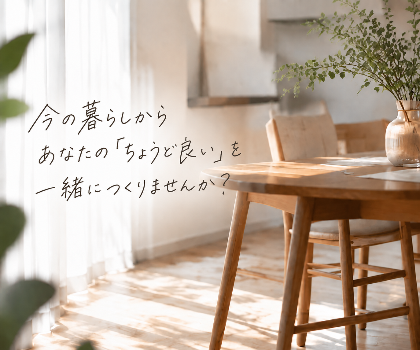 「今の暮らしからあなたの「ちょうど良い」を一緒につくりませんか？」というメッセージが添えられた、光が差し込むダイニングの写真